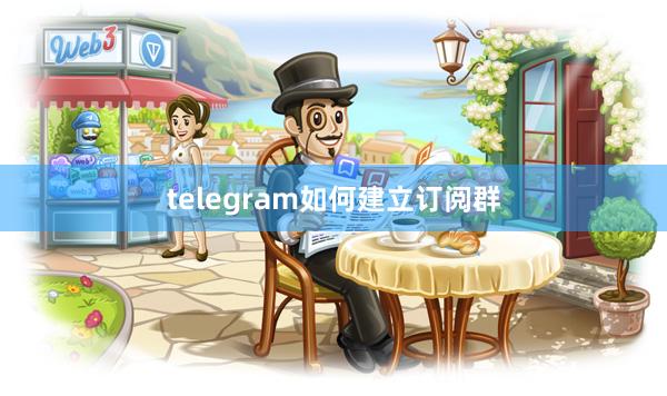 telegram如何建立订阅群