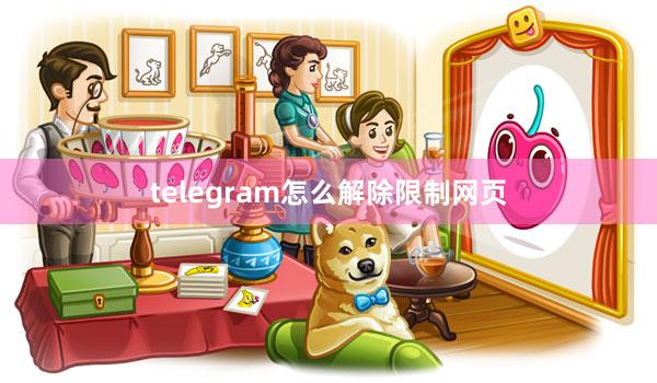 telegram怎么解除限制网页