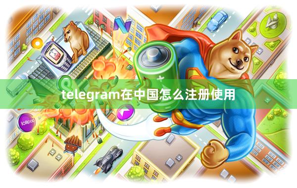 telegram在中国怎么注册使用