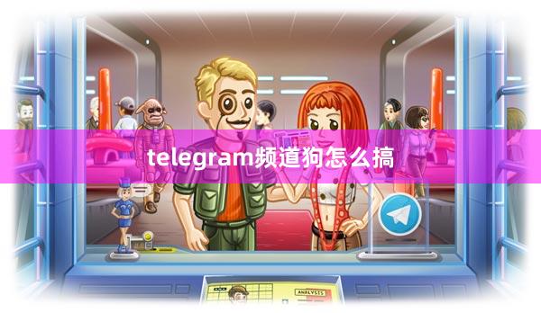telegram频道狗怎么搞