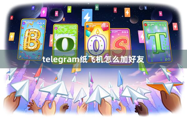 telegram纸飞机怎么加好友
