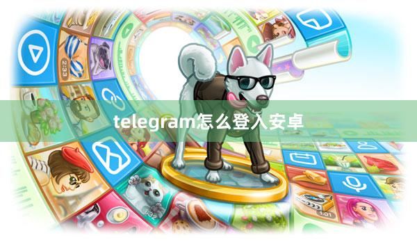 telegram怎么登入安卓